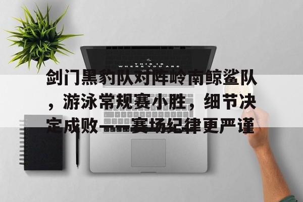 九游体育入口-剑门黑豹队对阵岭南鲸鲨队，游泳常规赛小胜，细节决定成败——赛场纪律更严谨的简单介绍